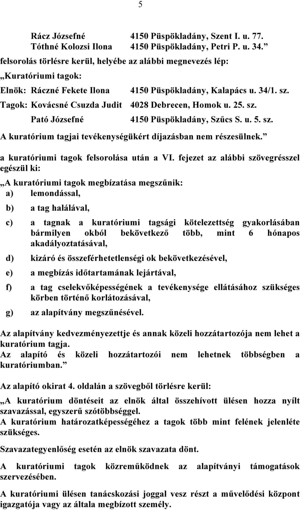 25. sz. Pató Józsefné 4150 Püspökladány, Szűcs S. u. 5. sz. A kuratórium tagjai tevékenységükért díjazásban nem részesülnek. a kuratóriumi tagok felsorolása után a VI.