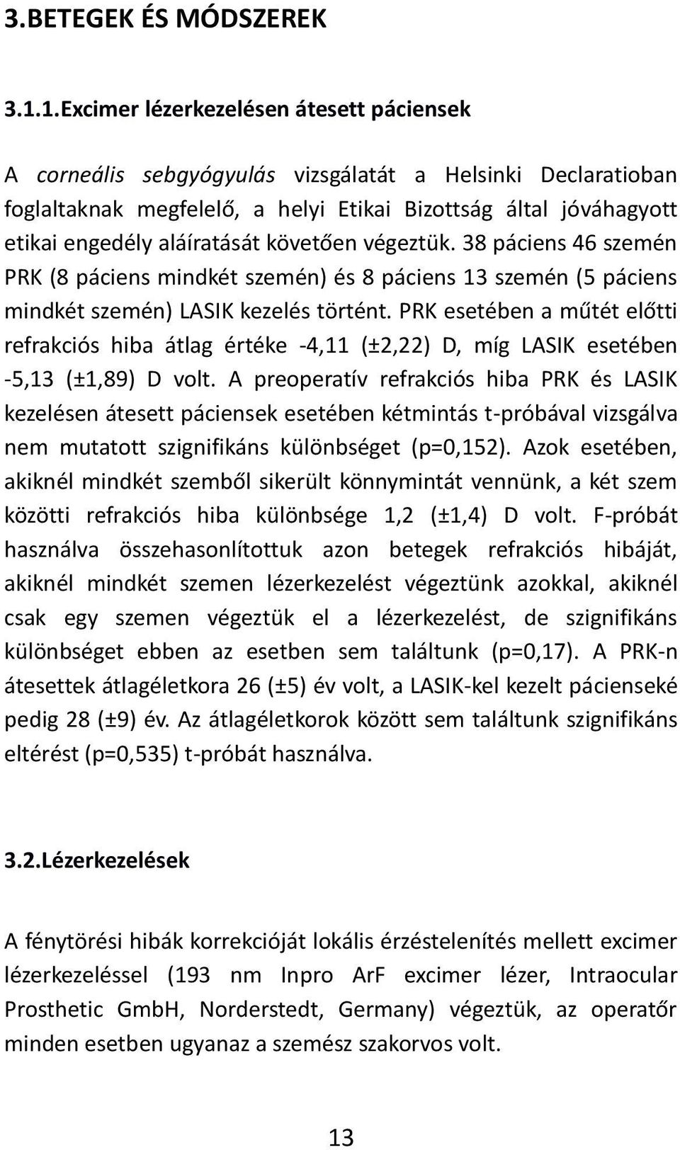 kö etőe égeztük. pá ie s sze é PRK (8 páciens mindkét szemén) és 8 páciens 13 szemén (5 páciens mindkét szemén) LASIK kezelés törté t.