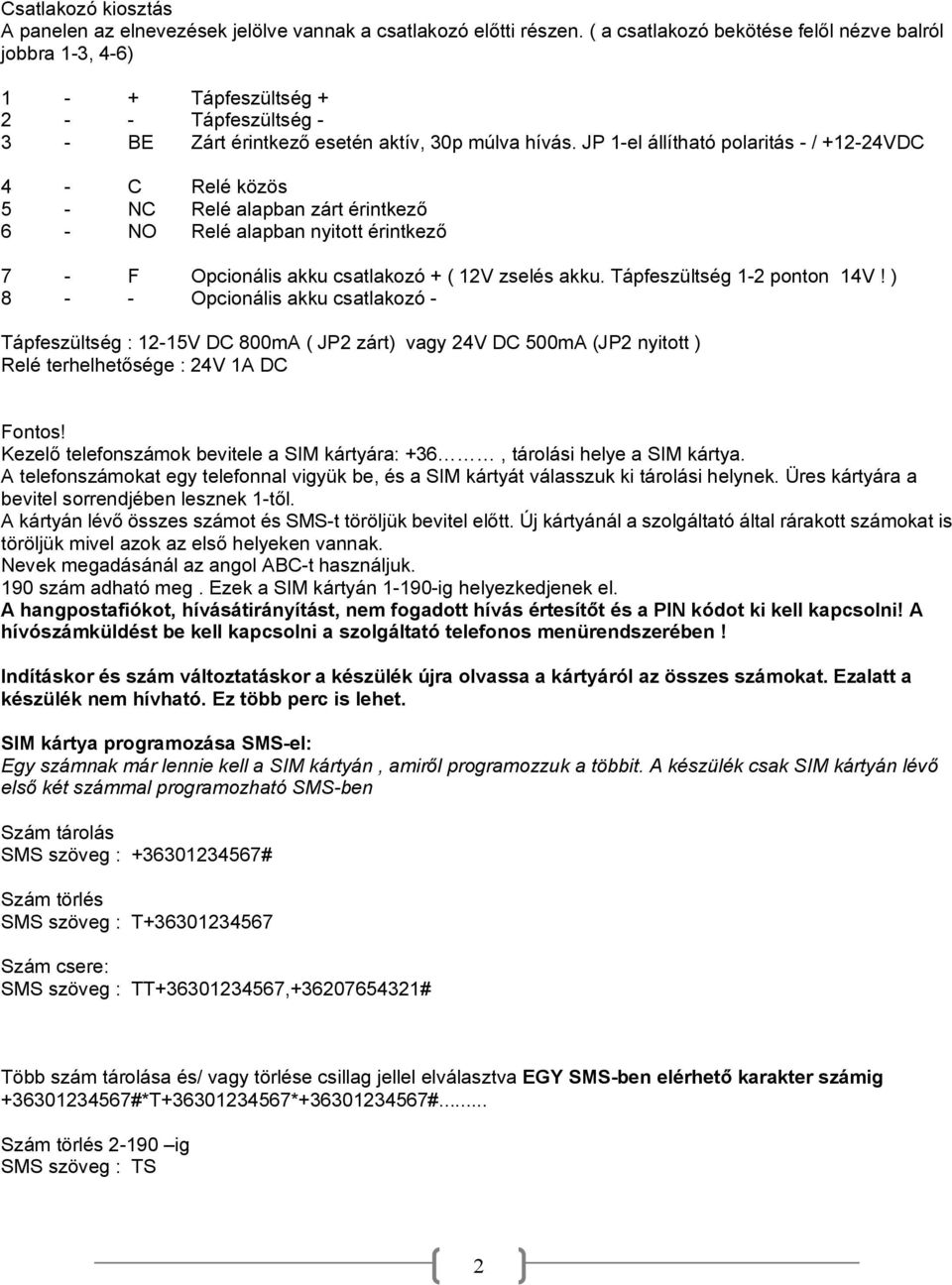 JP 1-el állítható polaritás - / +12-24VDC 4 - C Relé közös 5 - NC Relé alapban zárt érintkező 6 - NO Relé alapban nyitott érintkező 7 - F Opcionális akku csatlakozó + ( 12V zselés akku.