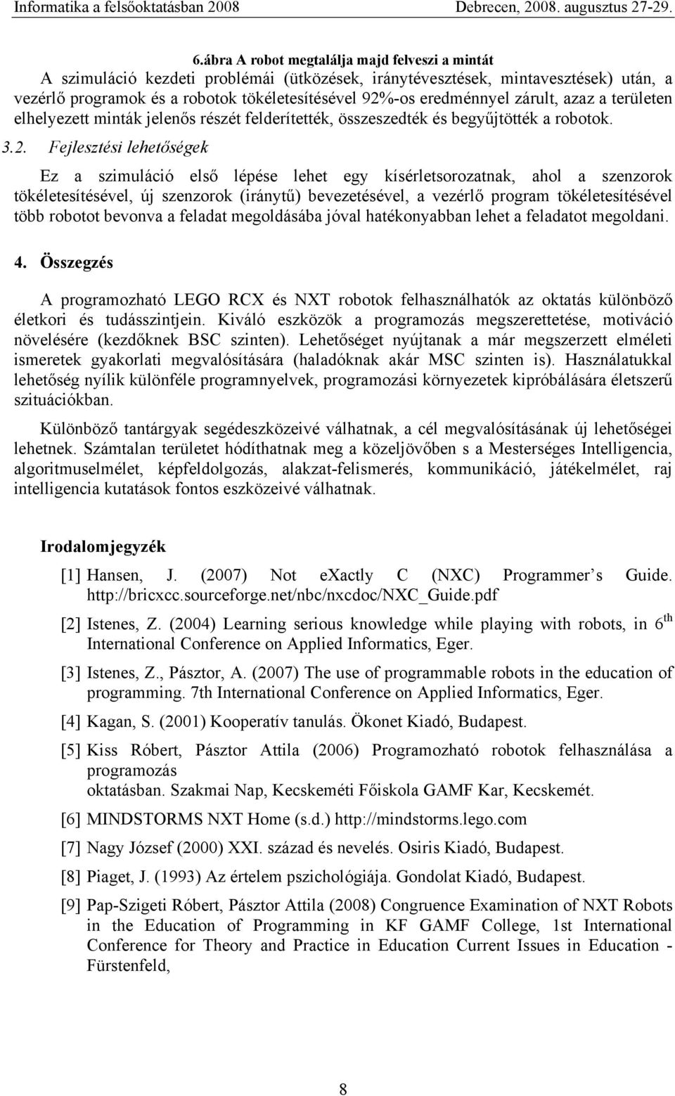Fejlesztési lehetőségek Ez a szimuláció első lépése lehet egy kísérletsorozatnak, ahol a szenzorok tökéletesítésével, új szenzorok (iránytű) bevezetésével, a vezérlő program tökéletesítésével több