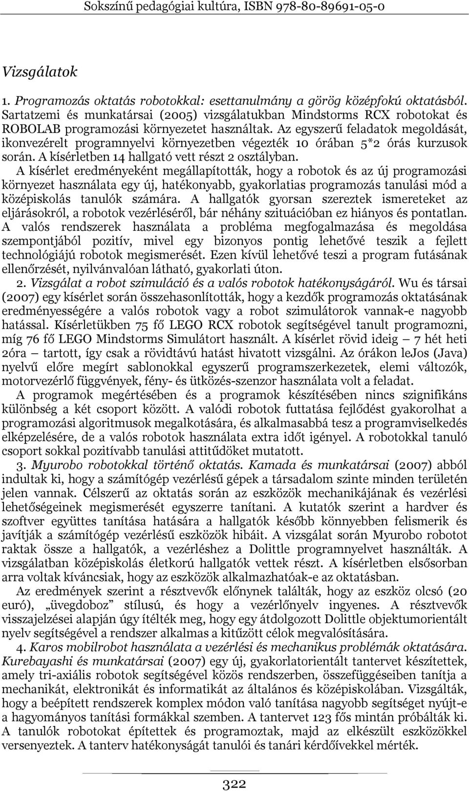 Az egyszerű feladatok megoldását, ikonvezérelt programnyelvi környezetben végezték 10 órában 5*2 órás kurzusok során. A kísérletben 14 hallgató vett részt 2 osztályban.