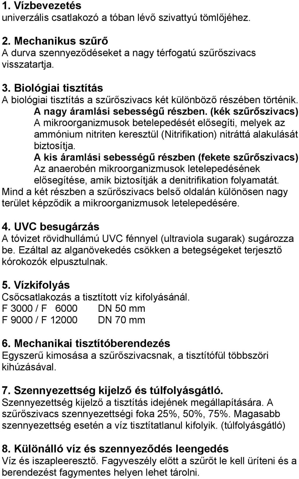 (kék szűrőszivacs) A mikroorganizmusok betelepedését elősegíti, melyek az ammónium nitriten keresztül (Nitrifikation) nitráttá alakulását biztosítja.