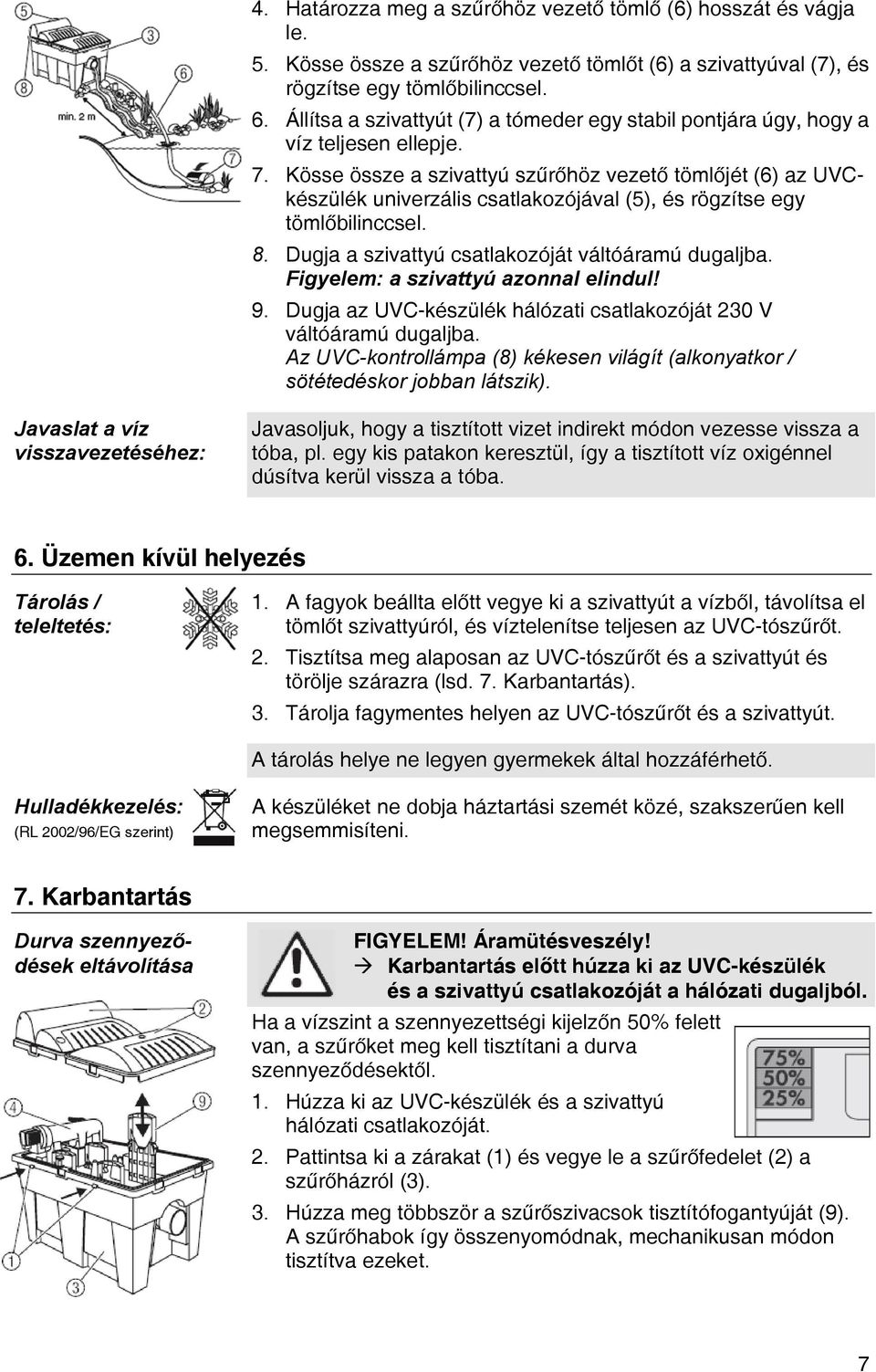 Kösse össze a szivattyú szűrőhöz vezető tömlőjét (6) az UVCkészülék univerzális csatlakozójával (5), és rögzítse egy tömlőbilinccsel. 8. Dugja a szivattyú csatlakozóját váltóáramú dugaljba.