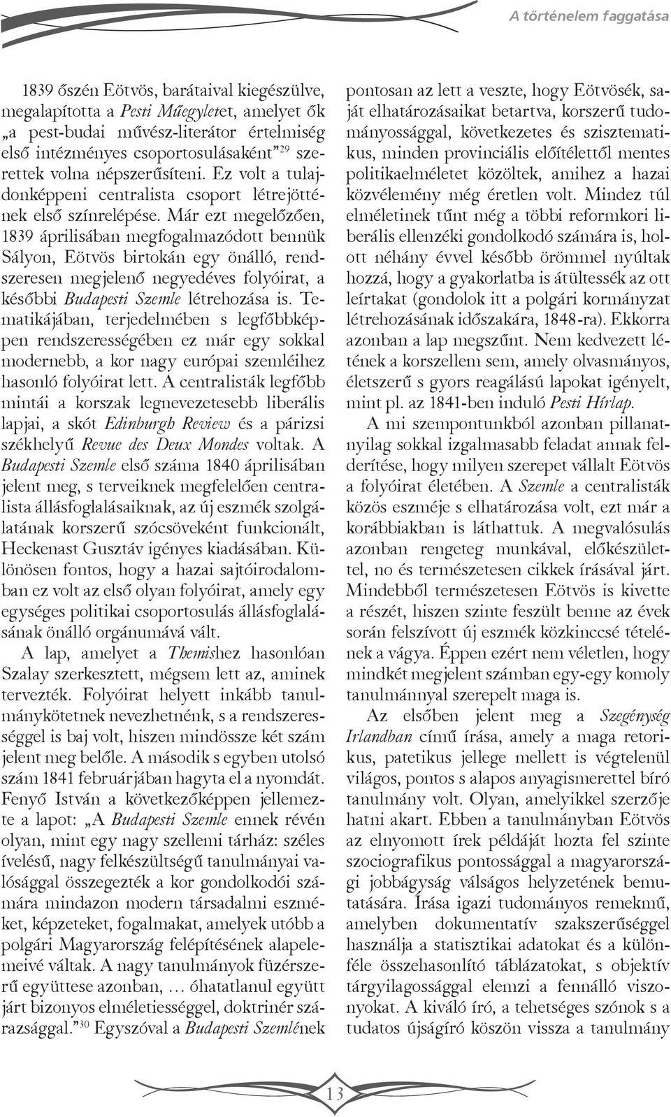 Már ezt megelőzően, 1839 áprilisában megfogalmazódott bennük Sályon, Eötvös birtokán egy önálló, rendszeresen megjelenő negyedéves folyóirat, a későbbi Budapesti Szemle létrehozása is.
