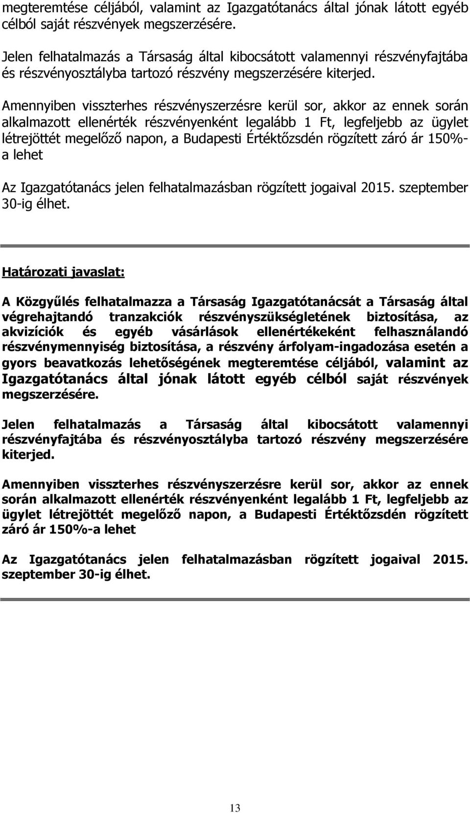 Amennyiben visszterhes részvényszerzésre kerül sor, akkor az ennek során alkalmazott ellenérték részvényenként legalább 1 Ft, legfeljebb az ügylet létrejöttét megelőző napon, a Budapesti Értéktőzsdén