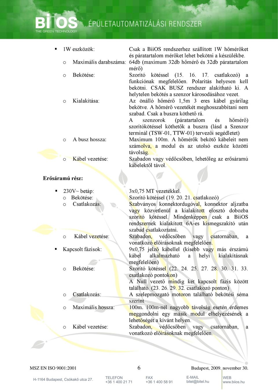 CSAK BUSZ rendszer alakítható ki. A helytelen bekötés a szenzor károsodásához vezet. o Kialakítása: Az önálló hőmérő 1,5m 3 eres kábel gyárilag bekötve. A hőmérő vezetékét meghosszabbítani nem szabad.