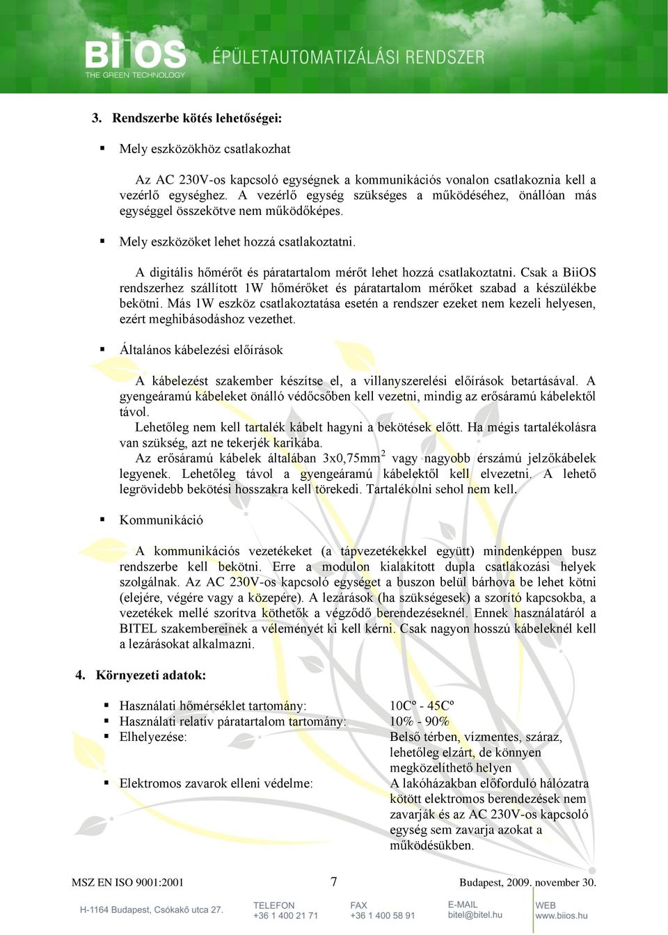 A digitális hőmérőt és páratartalom mérőt lehet hozzá csatlakoztatni. Csak a BiiOS rendszerhez szállított 1W hőmérőket és páratartalom mérőket szabad a készülékbe bekötni.