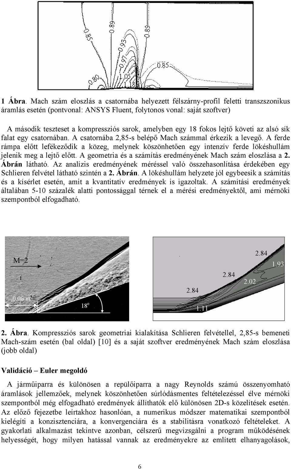 amelyben egy 18 fokos lejtő követi az alsó sík falat egy csatornában. A csatornába 2,85-s belépő Mach számmal érkezik a levegő.