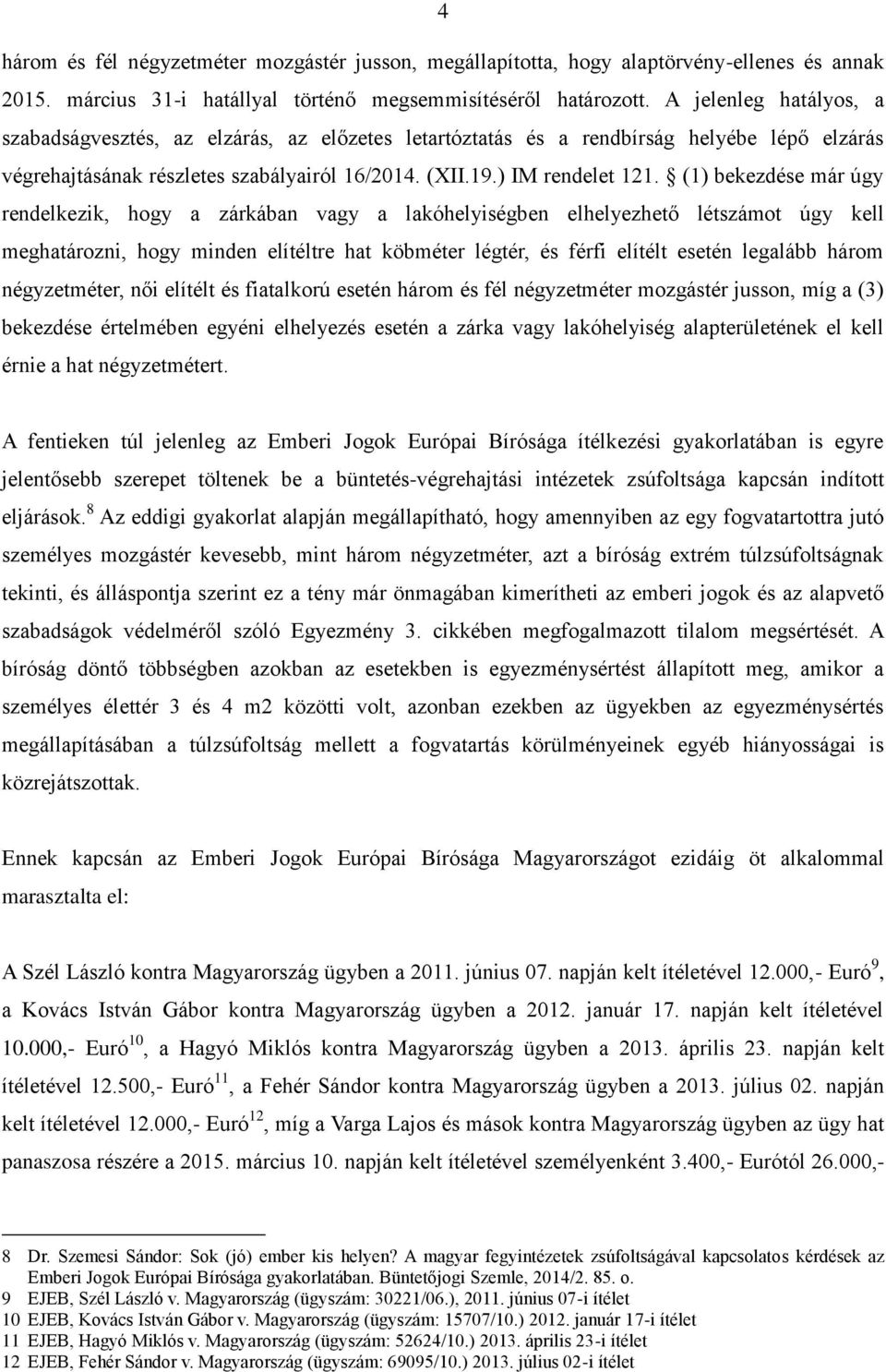 (1) bekezdése már úgy rendelkezik, hogy a zárkában vagy a lakóhelyiségben elhelyezhető létszámot úgy kell meghatározni, hogy minden elítéltre hat köbméter légtér, és férfi elítélt esetén legalább
