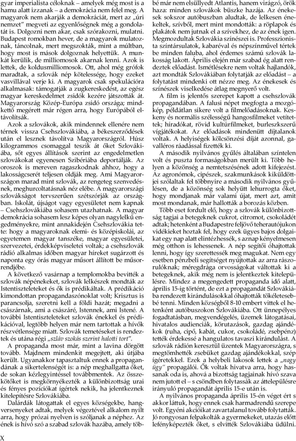 A munkát kerülik, de milliomosok akarnak lenni. Azok is le ek, de koldusmilliomosok. O, ahol még grófok maradtak, a szlovák nép kötelessége, hogy ezeket vasvillával verje ki.
