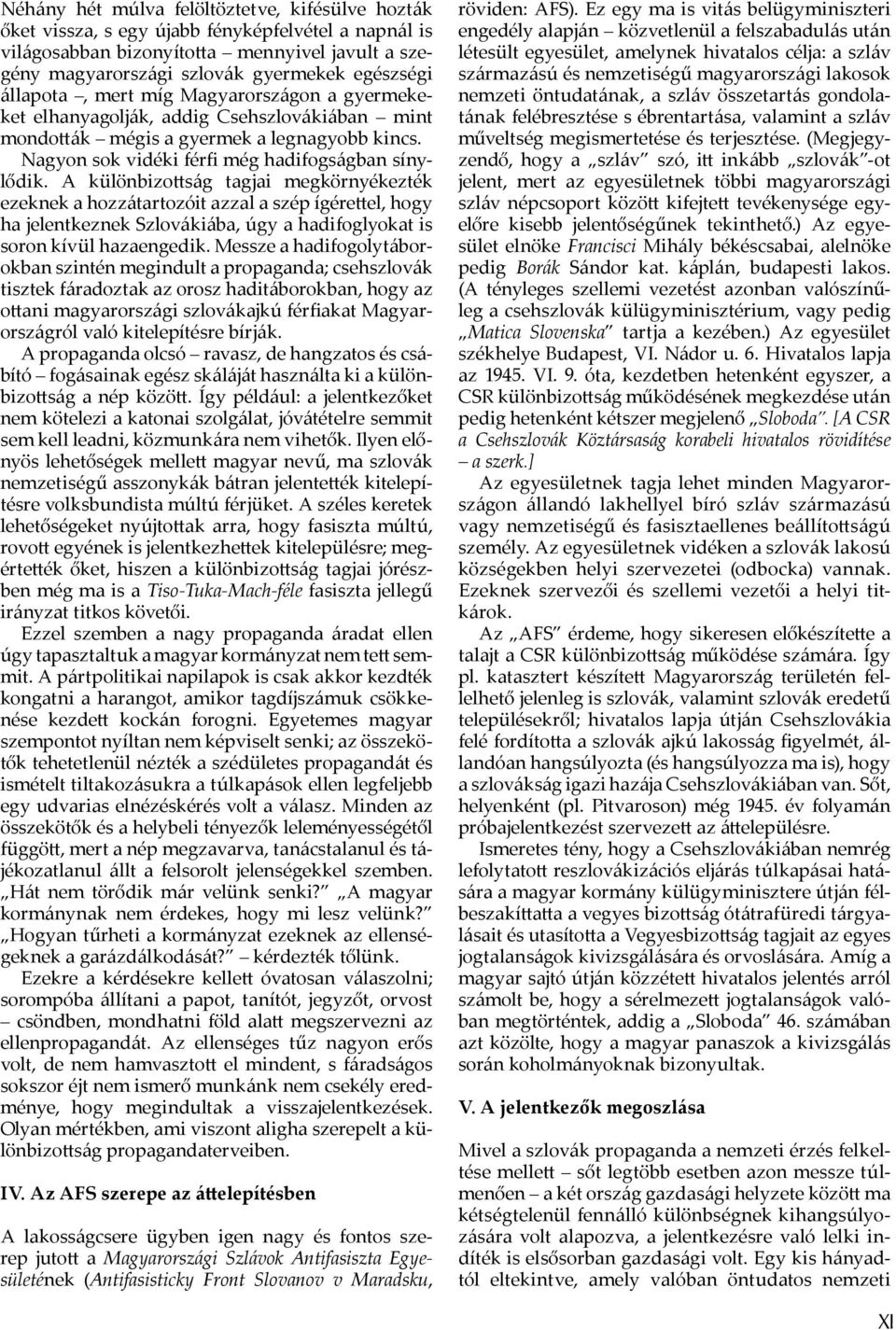 A különbizo ság tagjai megkörnyékezték ezeknek a hozzátartozóit azzal a szép ígére e l, hogy ha jelentkeznek Szlovákiába, úgy a hadifoglyokat is soron kívül hazaengedik.
