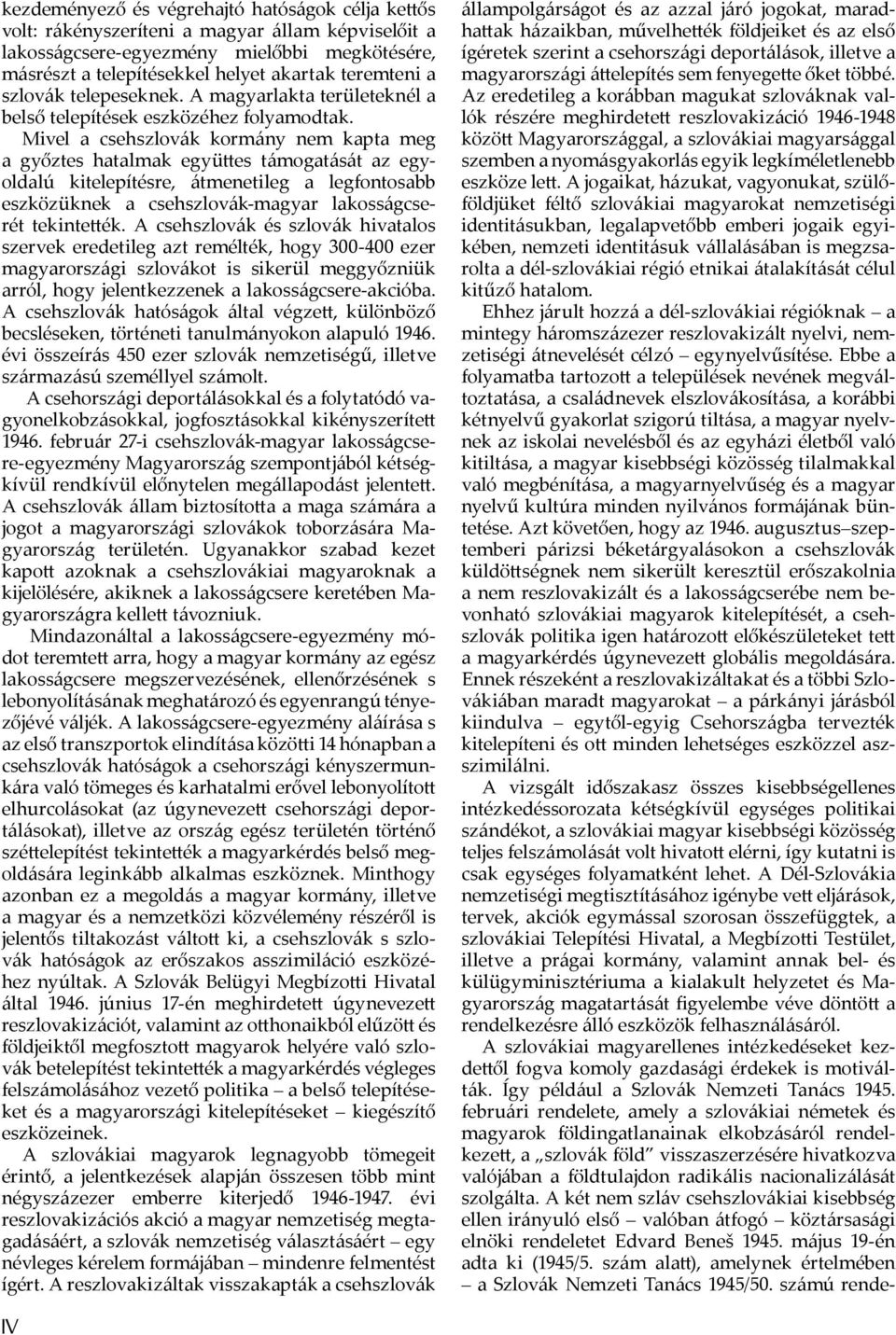 Mivel a csehszlovák kormány nem kapta meg a győztes hatalmak együ es támogatását az egyoldalú kitelepítésre, átmenetileg a legfontosabb eszközüknek a csehszlovák-magyar lakosságcserét tekinte ék.
