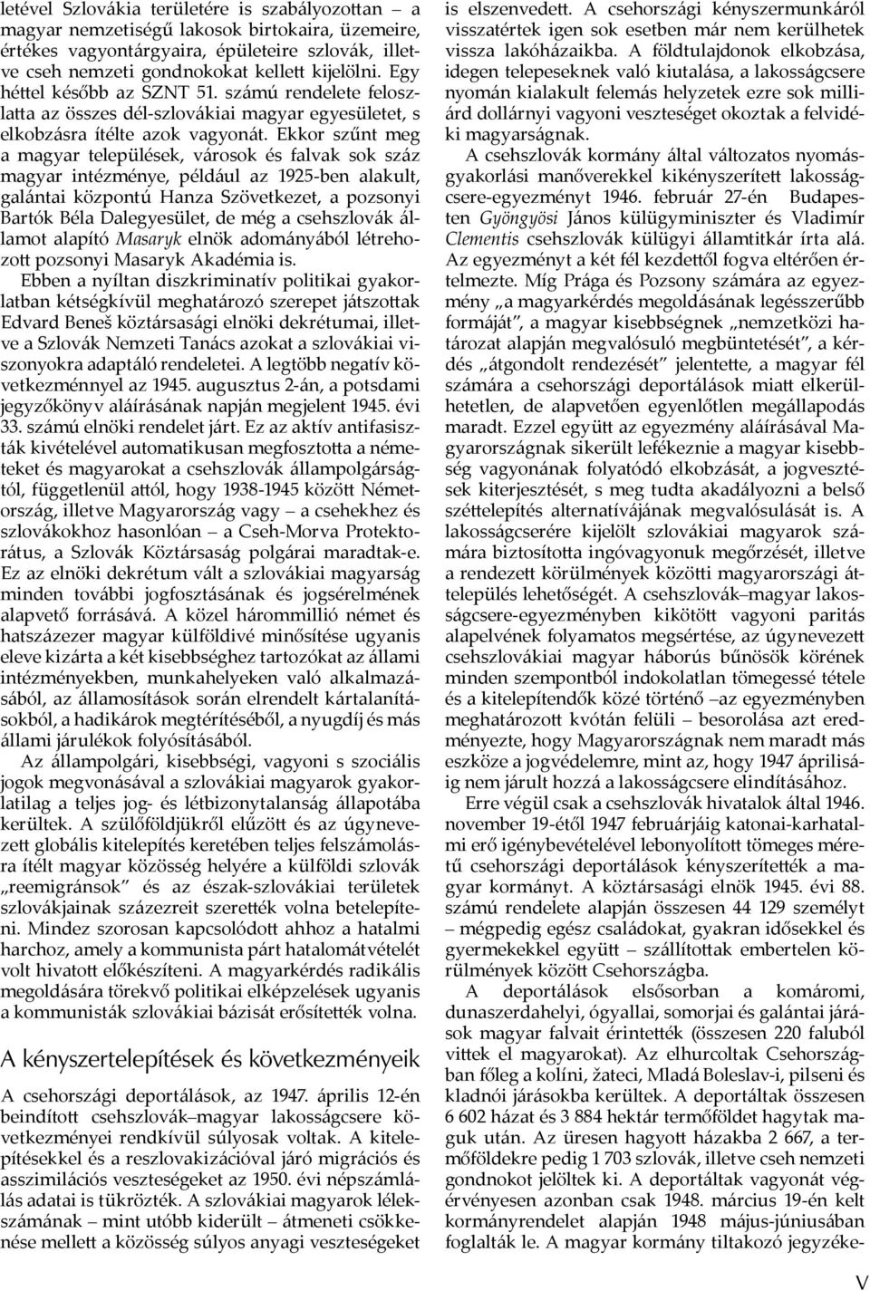 Ekkor szűnt meg a magyar települések, városok és falvak sok száz magyar intézménye, például az 1925-ben alakult, galántai központú Hanza Szövetkezet, a pozsonyi Bartók Béla Dalegyesület, de még a