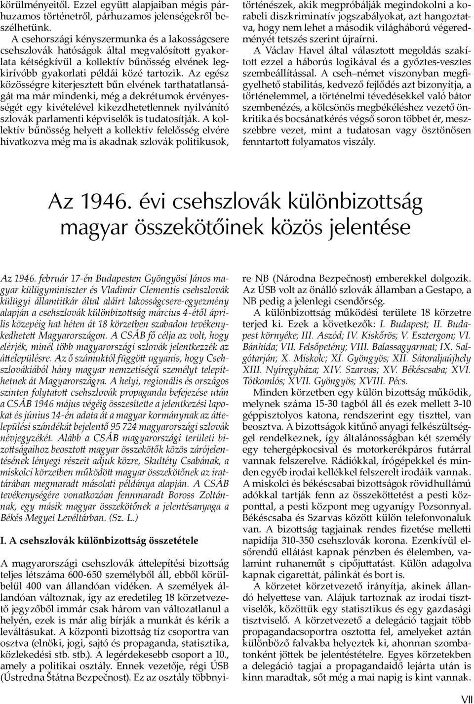 Az egész közösségre kiterjeszte bűn elvének tarthatatlanságát ma már mindenki, még a dekrétumok érvényességét egy kivételével kikezdhetetlennek nyilvánító szlovák parlamenti képviselők is