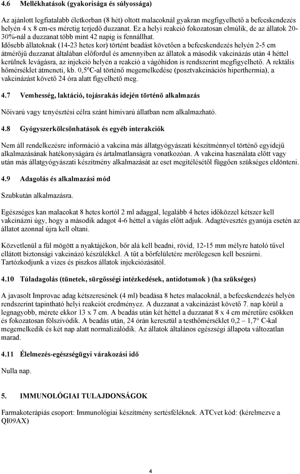 Idősebb állatoknak (14-23 hetes kor) történt beadást követően a befecskendezés helyén 2-5 cm átmérőjű duzzanat általában előfordul és amennyiben az állatok a második vakcinázás után 4 héttel kerülnek