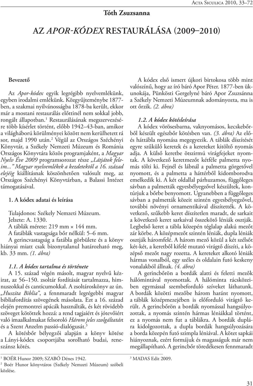 1 Restaurálásának megszervezésére több kísérlet történt, előbb 1942 43-ban, amikor a világháború körülményei között nem kerülhetett rá sor, majd 1990 után.