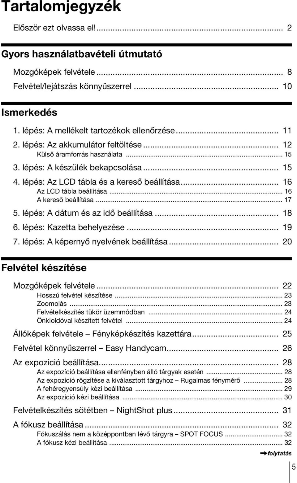 .. 16 A kereső beállítása... 17 5. lépés: A dátum és az idő beállítása... 18 6. lépés: Kazetta behelyezése... 19 7. lépés: A képernyő nyelvének beállítása... 20 Felvétel készítése Mozgóképek felvétele.