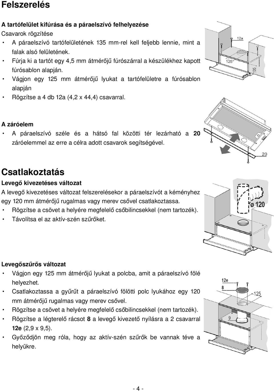 Vágjon egy 125 mm átmérőjű lyukat a tartófelületre a fúrósablon alapján Rögzítse a 4 db 12a (4,2 x 44,4) csavarral.