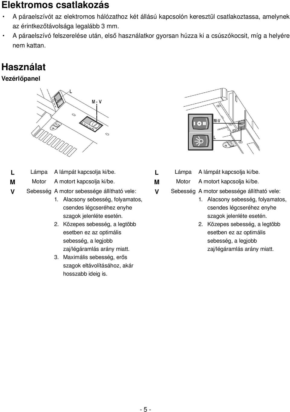 M Motor A motort kapcsolja ki/be. V Sebesség A motor sebessége állítható vele: V Sebesség A motor sebessége állítható vele: 1.