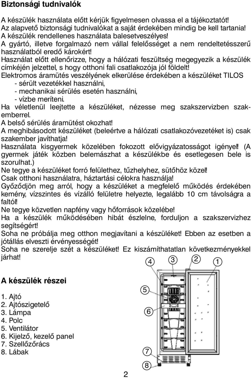 Használat előtt ellenőrizze, hogy a hálózati feszültség megegyezik a készülék címkéjén jelzettel, s hogy otthoni fali csatlakozója jól földelt!