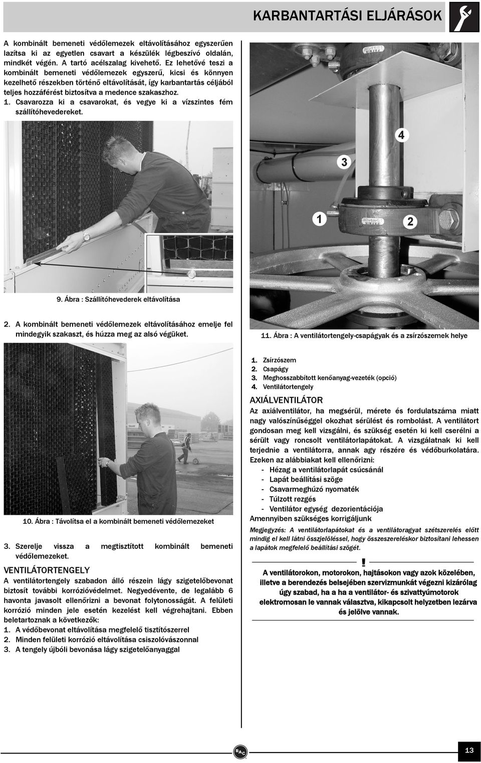 1. Csavarozza ki a csavarokat, és vegye ki a vízszintes fém szállítóhevedereket. 9. Ábra : Szállítóhevederek eltávolítása 2.