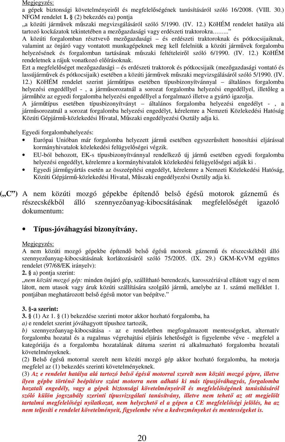. A közúti forgalomban résztvevő mezőgazdasági és erdészeti traktoroknak és pótkocsijaiknak, valamint az önjáró vagy vontatott munkagépeknek meg kell felelniük a közúti járművek forgalomba