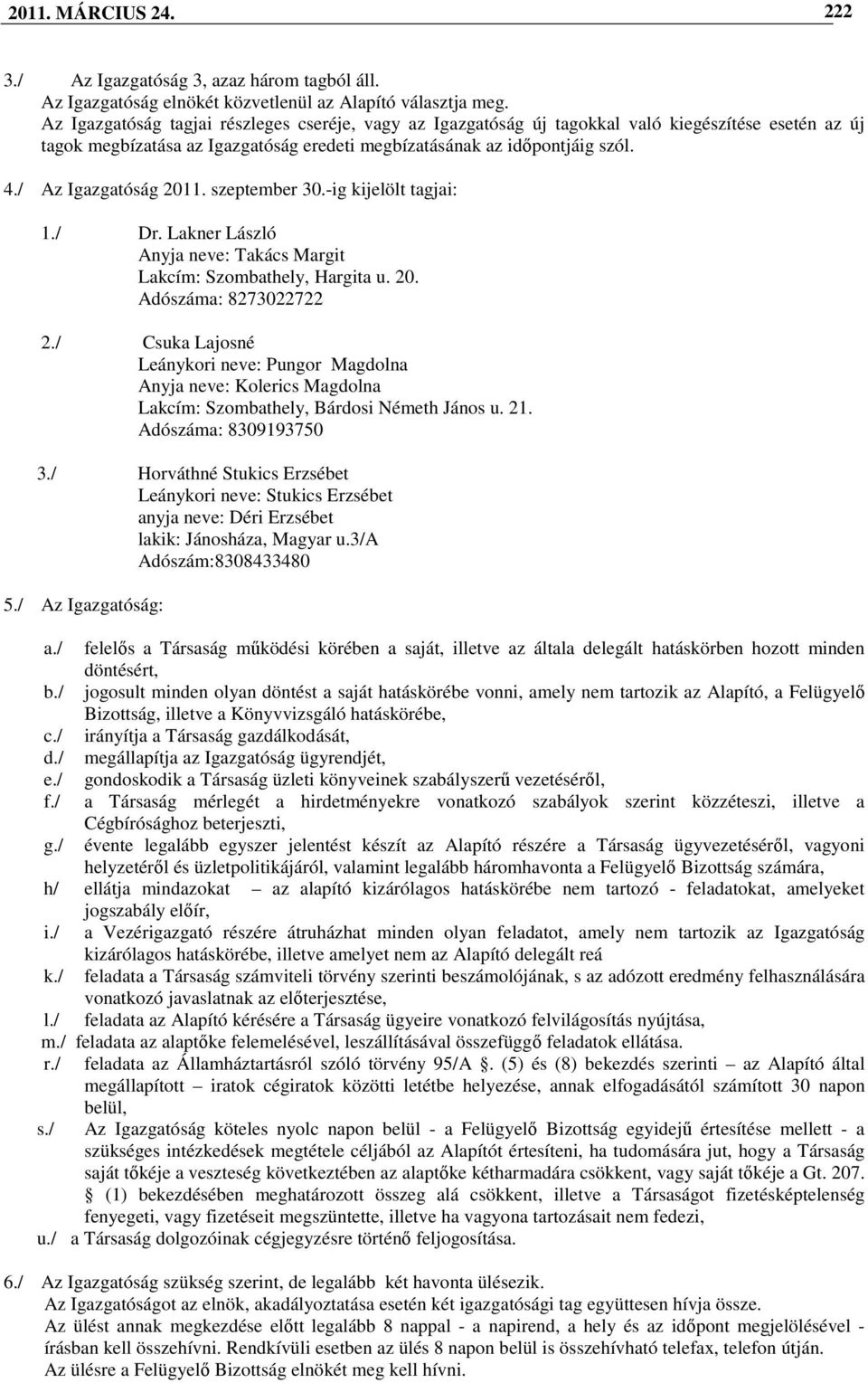 / Az Igazgatóság 2011. szeptember 30.-ig kijelölt tagjai: 1./ Dr. Lakner László Anyja neve: Takács Margit Lakcím: Szombathely, Hargita u. 20. Adószáma: 8273022722 2.