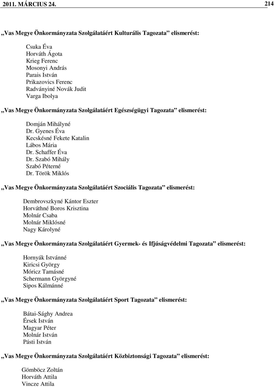 Megye Önkormányzata Szolgálatáért Egészségügyi Tagozata elismerést: Domján Mihályné Dr. Gyenes Éva Kecskésné Fekete Katalin Lábos Mária Dr. Schaffer Éva Dr. Szabó Mihály Szabó Péterné Dr.