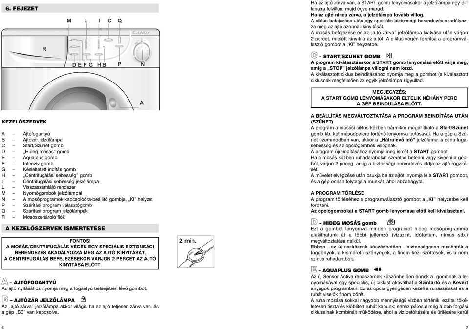 A mosás befejezése és az ajtó zárva jelzõlámpa kialvása után várjon 2 percet, mielõtt kinyitná az ajtót. A ciklus végén fordítsa a programválasztó gombot a KI helyzetbe.