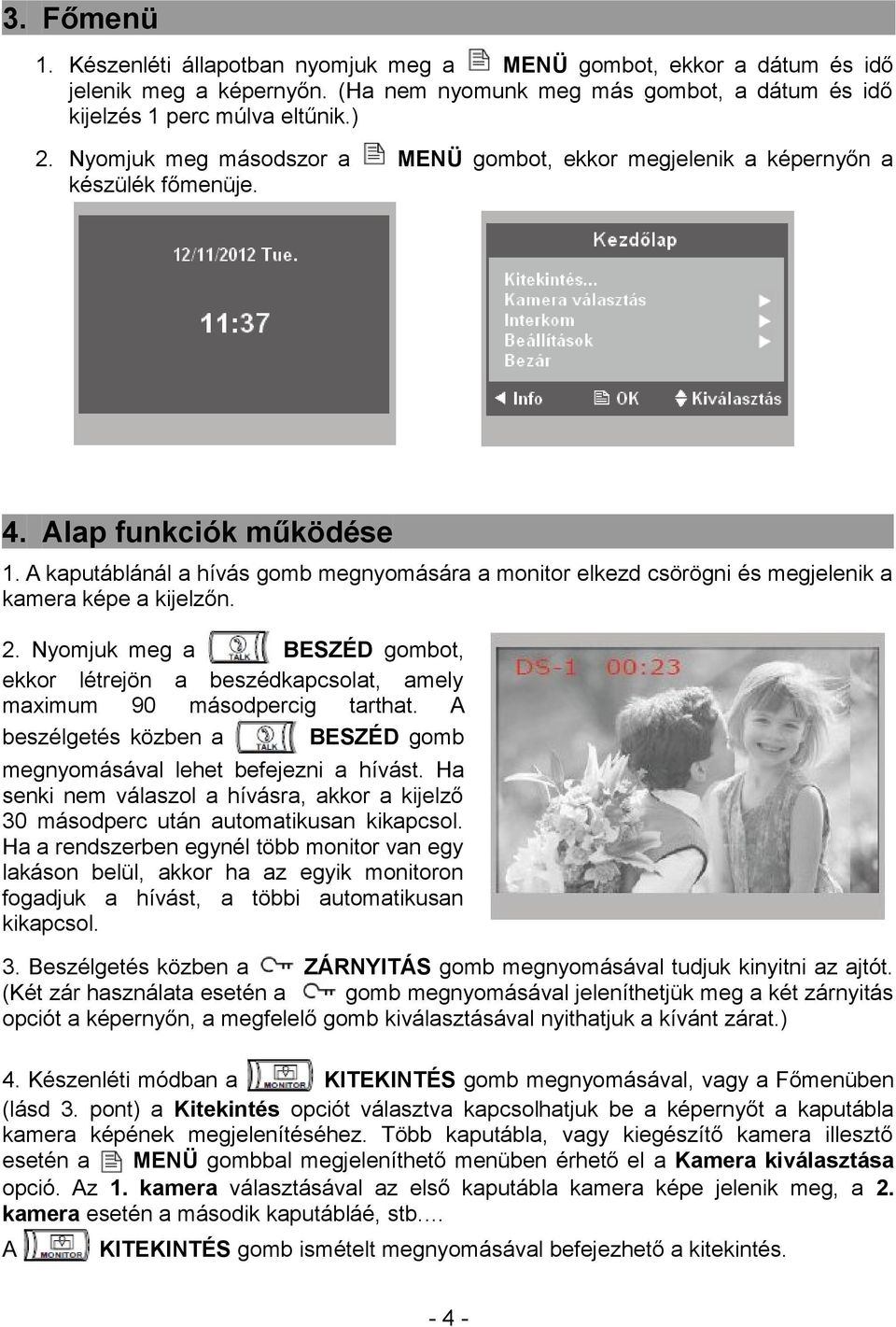 A kaputáblánál a hívás gomb megnyomására a monitor elkezd csörögni és megjelenik a kamera képe a kijelzőn. 2.