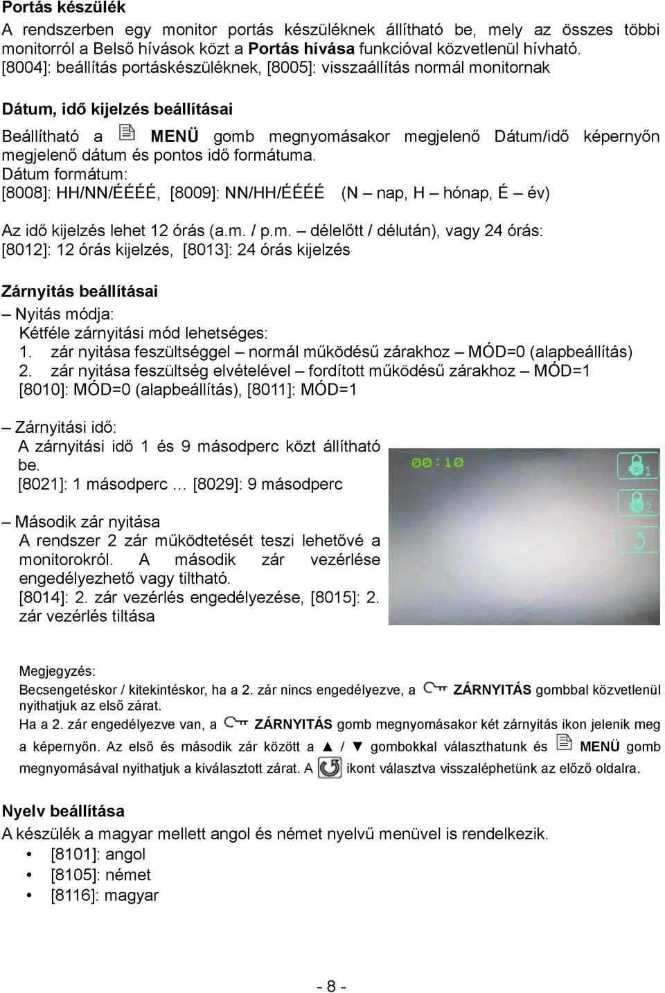 pontos idő formátuma. Dátum formátum: [8008]: HH/NN/ÉÉÉÉ, [8009]: NN/HH/ÉÉÉÉ (N nap, H hónap, É év) Az idő kijelzés lehet 12 órás (a.m. / p.m. délelőtt / délután), vagy 24 órás: [8012]: 12 órás kijelzés, [8013]: 24 órás kijelzés Zárnyitás beállításai Nyitás módja: Kétféle zárnyitási mód lehetséges: 1.