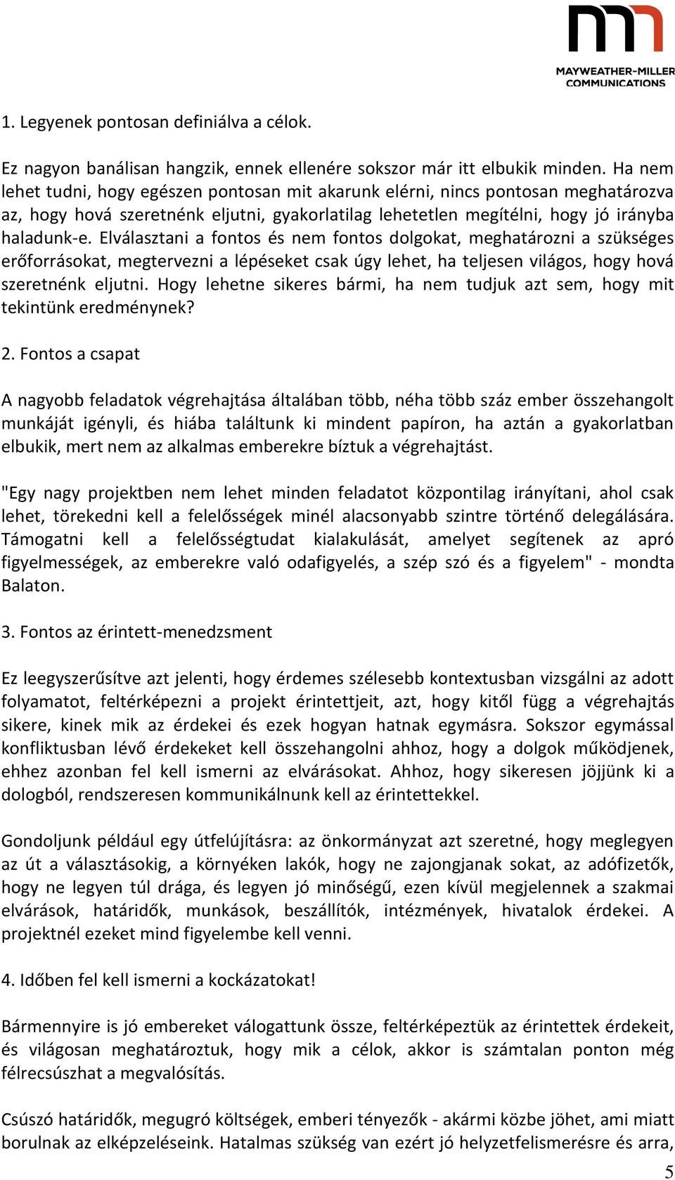 Elválasztani a fontos és nem fontos dolgokat, meghatározni a szükséges erőforrásokat, megtervezni a lépéseket csak úgy lehet, ha teljesen világos, hogy hová szeretnénk eljutni.