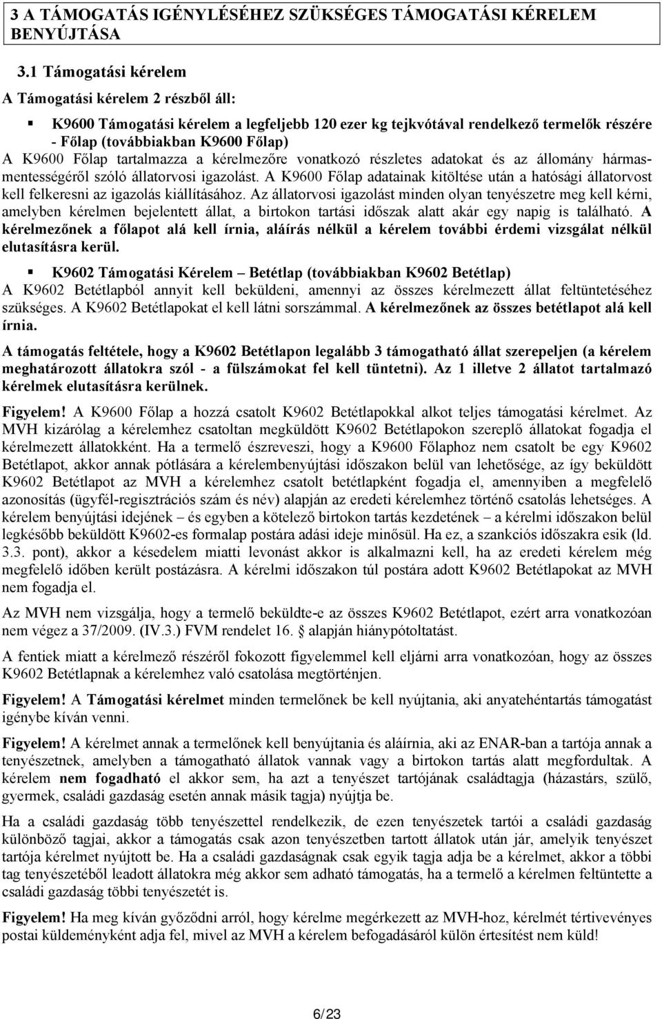 tartalmazza a kérelmezőre vonatkozó részletes adatokat és az állomány hármasmentességéről szóló állatorvosi igazolást.