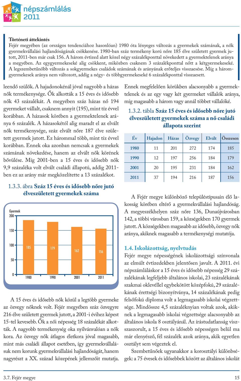 Az egygyermekeseké alig csökkent, miközben csaknem 3 százalékponttal nőtt a kétgyermekeseké. A legszembetűnőbb változás a sokgyermekes családok számának és arányának erőteljes visszaesése.