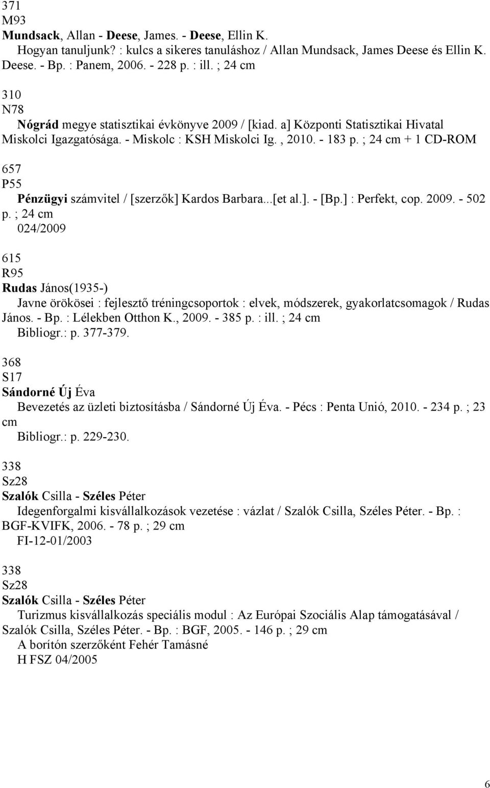 ; 24 cm + 1 CD-ROM 657 P55 Pénzügyi számvitel / [szerzők] Kardos Barbara...[et al.]. - [Bp.] : Perfekt, cop. 2009. - 502 p.