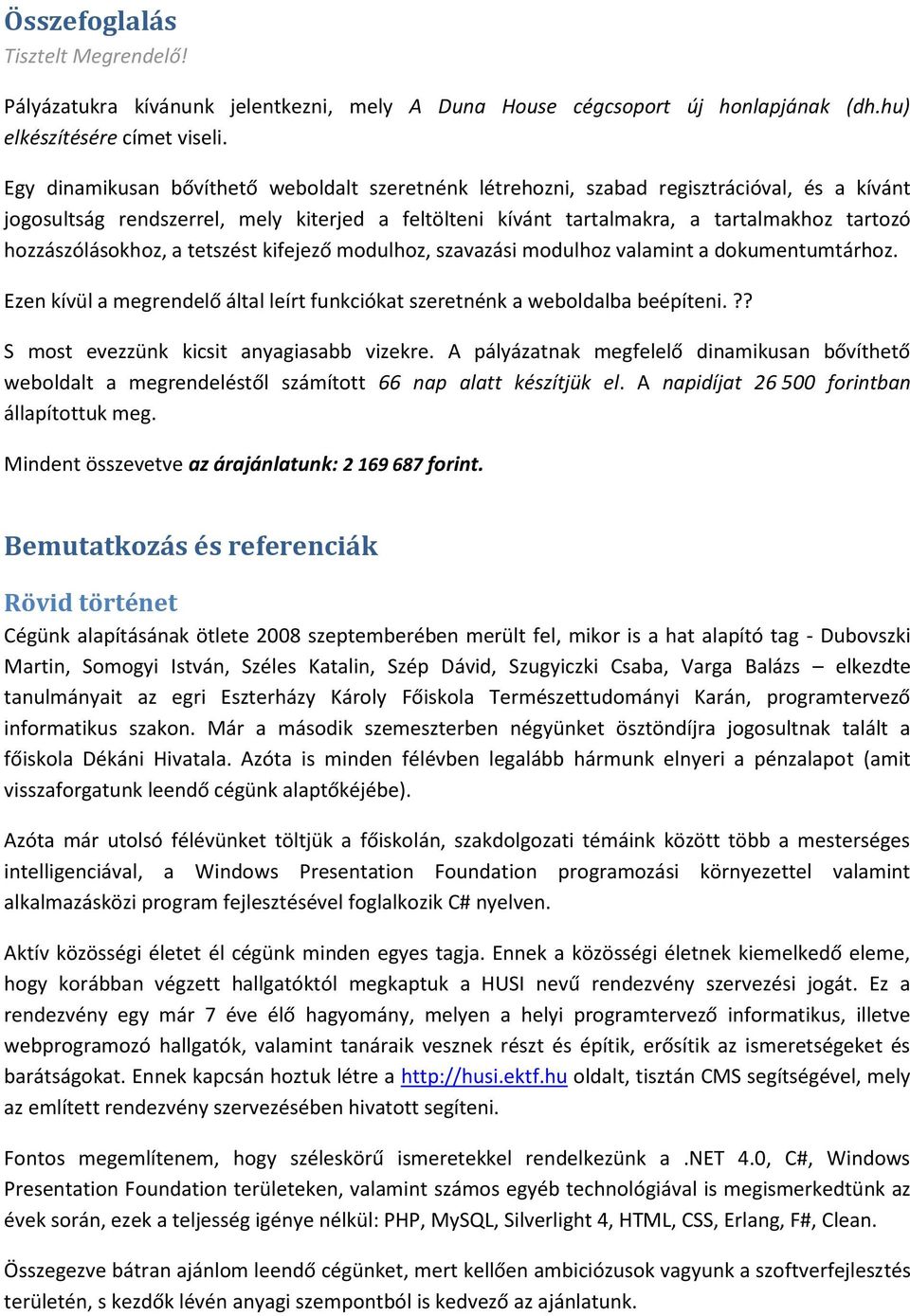 hozzászólásokhoz, a tetszést kifejező modulhoz, szavazási modulhoz valamint a dokumentumtárhoz. Ezen kívül a megrendelő által leírt funkciókat szeretnénk a weboldalba beépíteni.