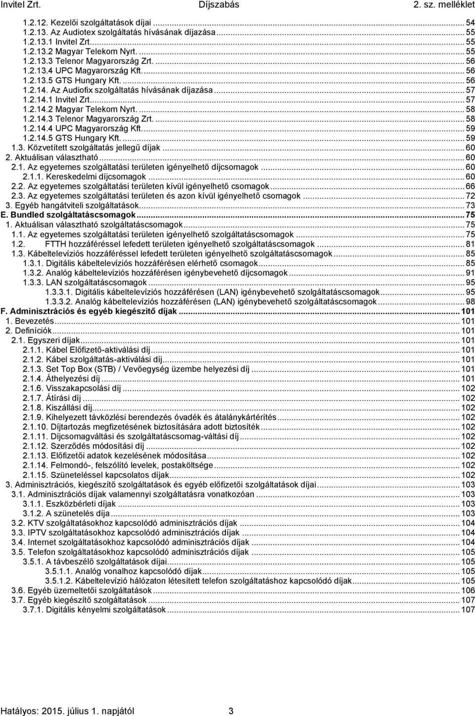 2.14.3 Telenor Magyarország Zrt.... 58 1.2.14.4 UPC Magyarország Kft.... 59 1.2.14.5 GTS Hungary Kft.... 59 1.3. Közvetített szolgáltatás jellegű díjak... 60 2. Aktuálisan választható... 60 2.1. Az egyetemes szolgáltatási területen igényelhető díjcsomagok.