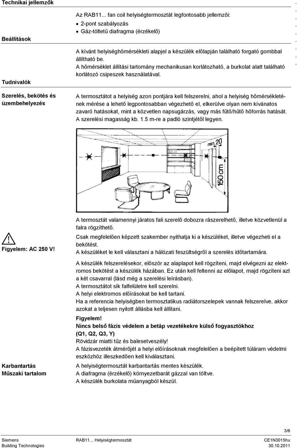 csipeszek használatával A termosztátot a helyiség azon pontjára kell felszerelni, ahol a helyiség hőmérsékletének mérése a lehető legpontosabban végezhető el, elkerülve olyan nem kívánatos zavaró