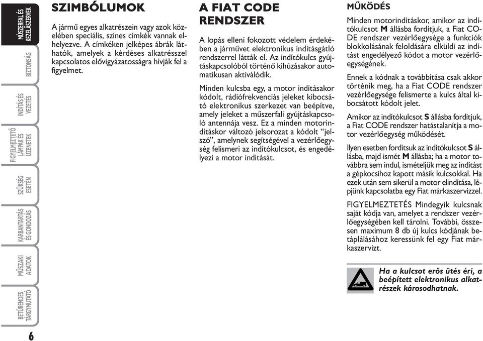 A FIAT CODE RENDSZER A lopás elleni fokozott védelem érdekében a járművet elektronikus indításgátló rendszerrel látták el.
