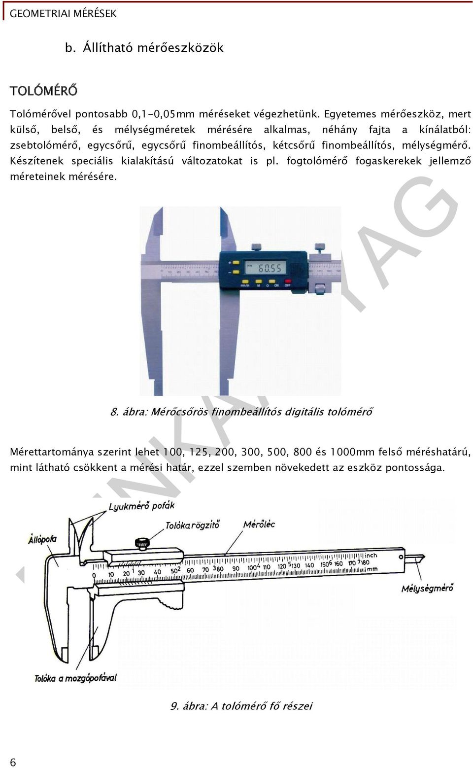 finombeállítós, mélységmérő. Készítenek speciális kialakítású változatokat is pl. fogtolómérő fogaskerekek jellemző méreteinek mérésére. 8.
