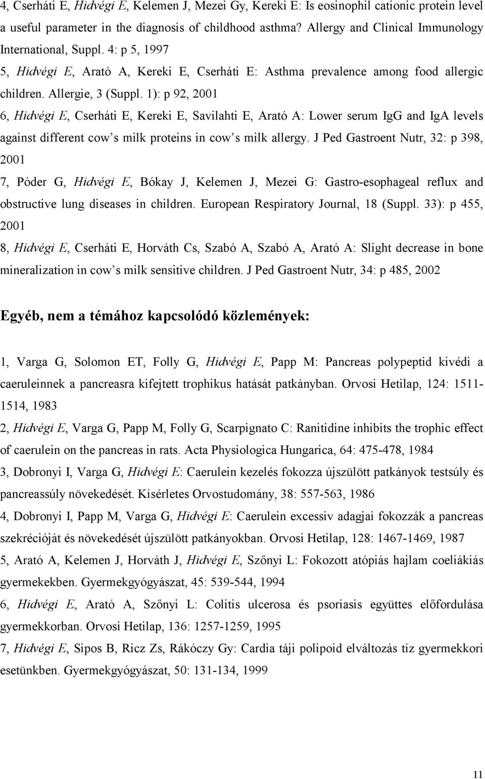 1): p 92, 2001 6, Hidvégi E, Cserháti E, Kereki E, Savilahti E, Arató A: Lower serum IgG and IgA levels against different cow s milk proteins in cow s milk allergy.
