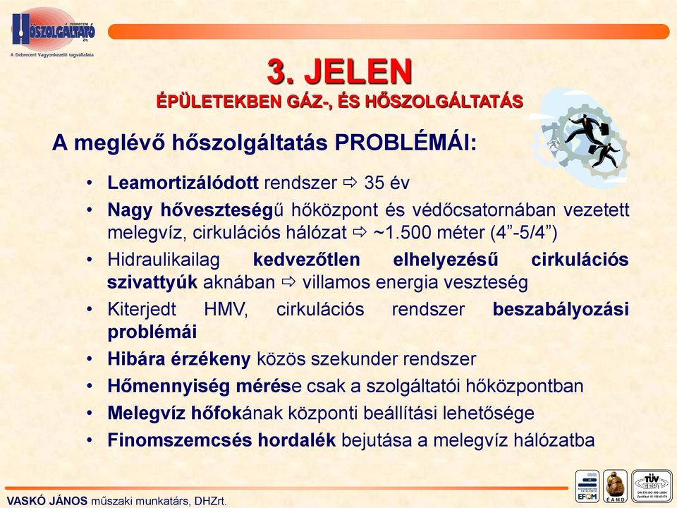 500 méter (4-5/4 ) Hidraulikailag kedvezőtlen elhelyezésű cirkulációs szivattyúk aknában villamos energia veszteség Kiterjedt HMV, cirkulációs