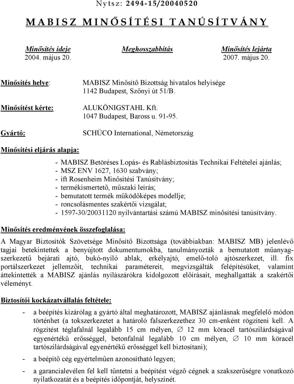 SCHÜCO International, Németország Minősítési eljárás alapja: - MABISZ Betöréses Lopás- és Rablásbiztosítás Technikai Feltételei ajánlás; - szabvány; - ift Rosenheim Minősítési Tanúsítvány; -