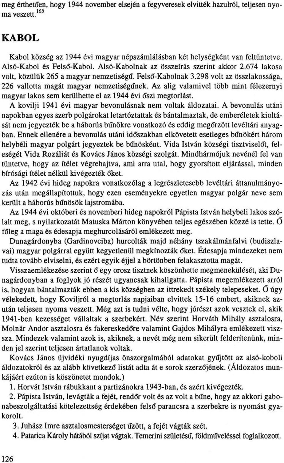 298 volt az összlakossága, 226 vallotta magát magyar nemzetiségűnek. Az alig valamivel több mint félezernyi magyar lakos sem kerülhette el az 1944 évi őszi megtorlást.