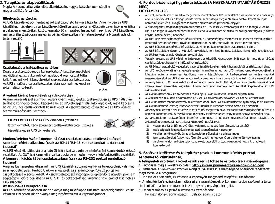 Amennyiben az UPS készüléket más elektromos készülékek közelébe teszi, akkor a kölcsönös zavarások elkerülése érdekében a készülékek között legalább 20 cm szabad helyet kell hagyni.