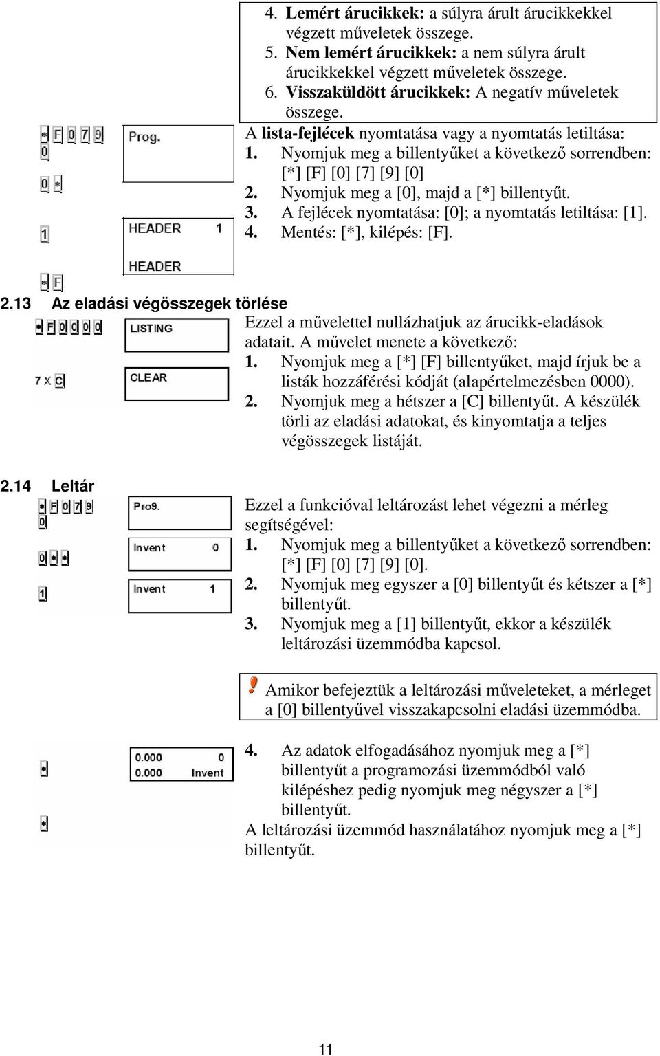 Nyomjuk meg a [0], majd a [*] 3. A fejlécek nyomtatása: [0]; a nyomtatás letiltása: [1]. 4. Mentés: [*], kilépés: [F]. 2.