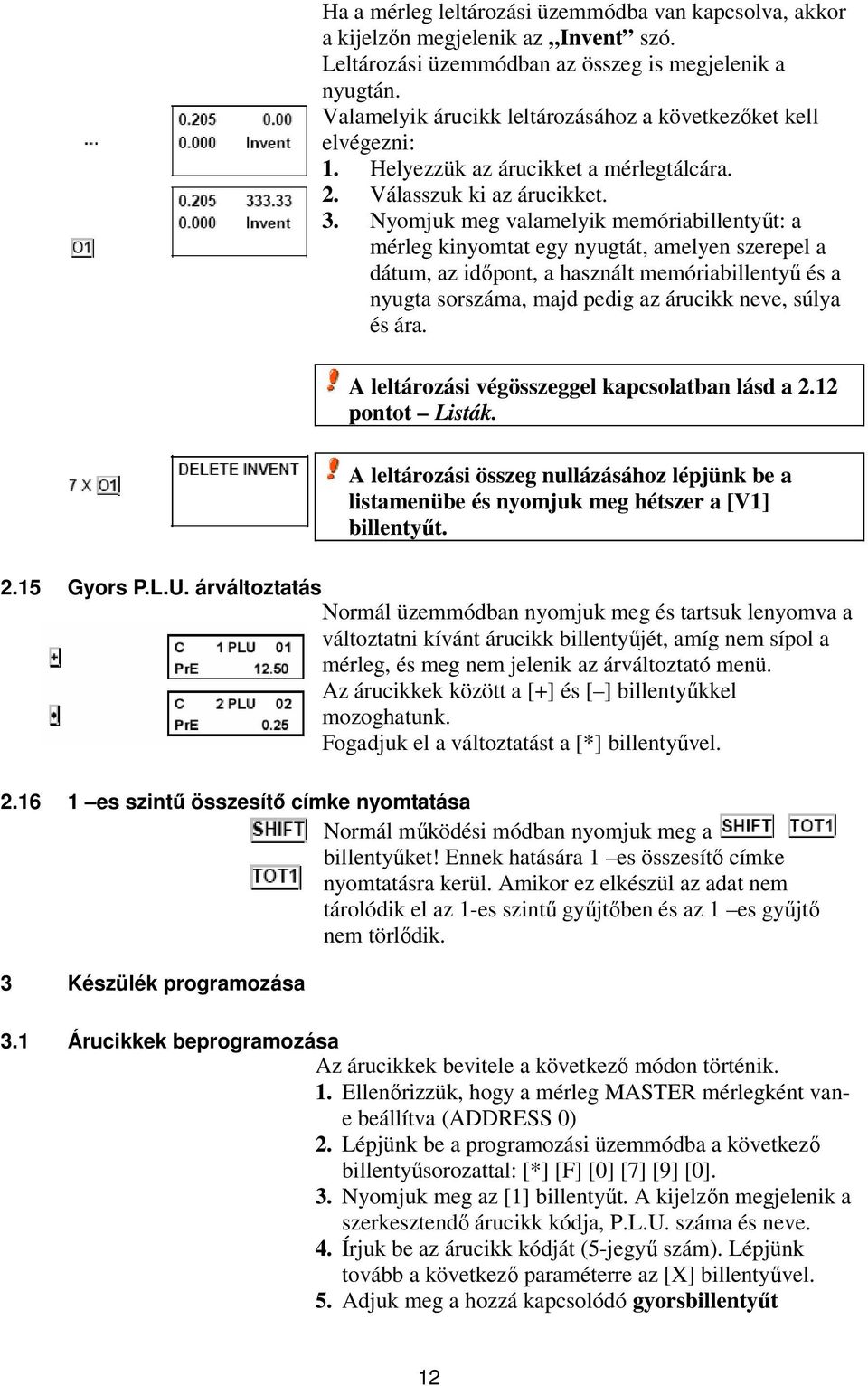 Nyomjuk meg valamelyik memóriabillentyűt: a mérleg kinyomtat egy nyugtát, amelyen szerepel a dátum, az időpont, a használt memóriabillentyű és a nyugta sorszáma, majd pedig az árucikk neve, súlya és