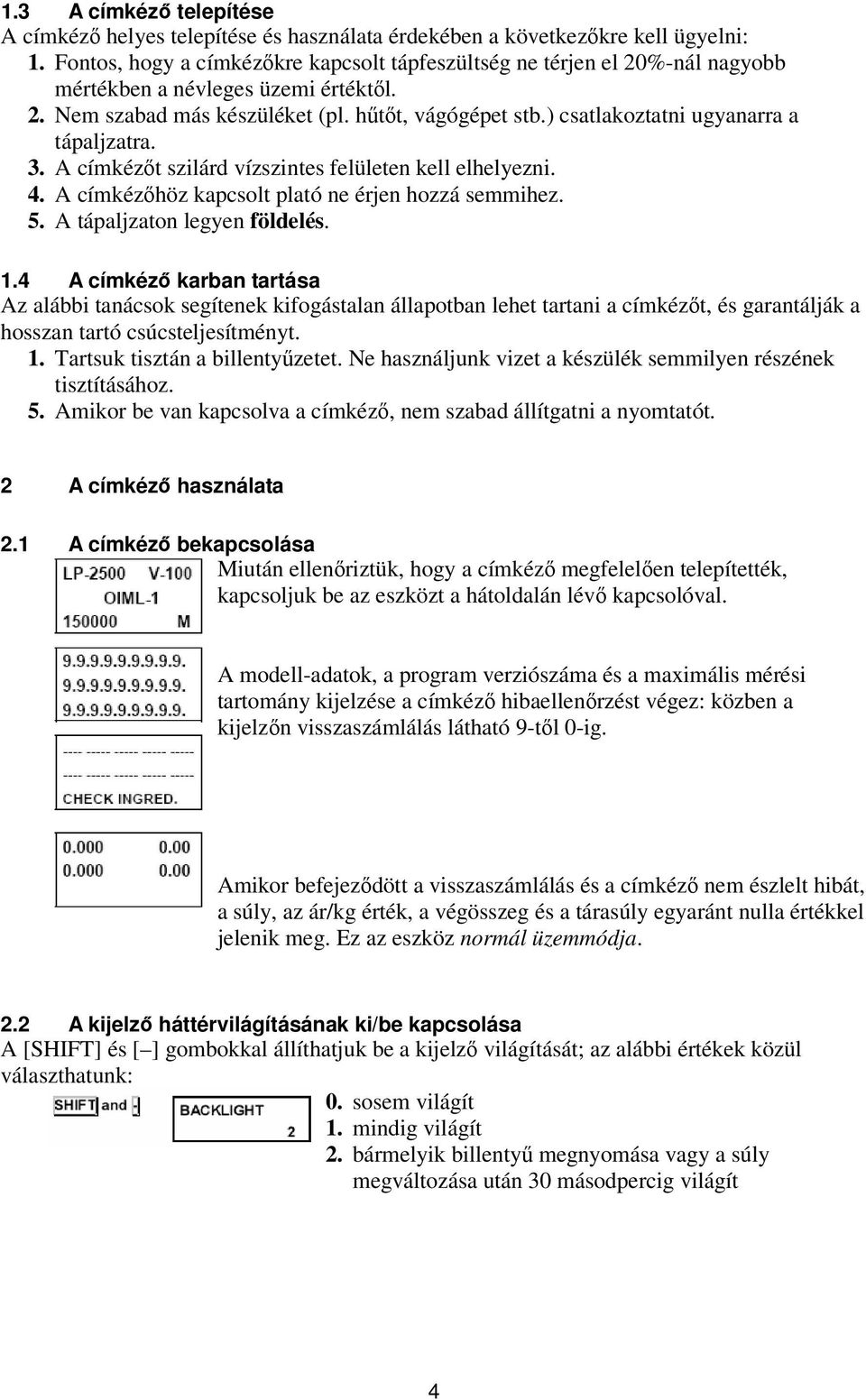 ) csatlakoztatni ugyanarra a tápaljzatra. 3. A címkézőt szilárd vízszintes felületen kell elhelyezni. 4. A címkézőhöz kapcsolt plató ne érjen hozzá semmihez. 5. A tápaljzaton legyen földelés. 1.