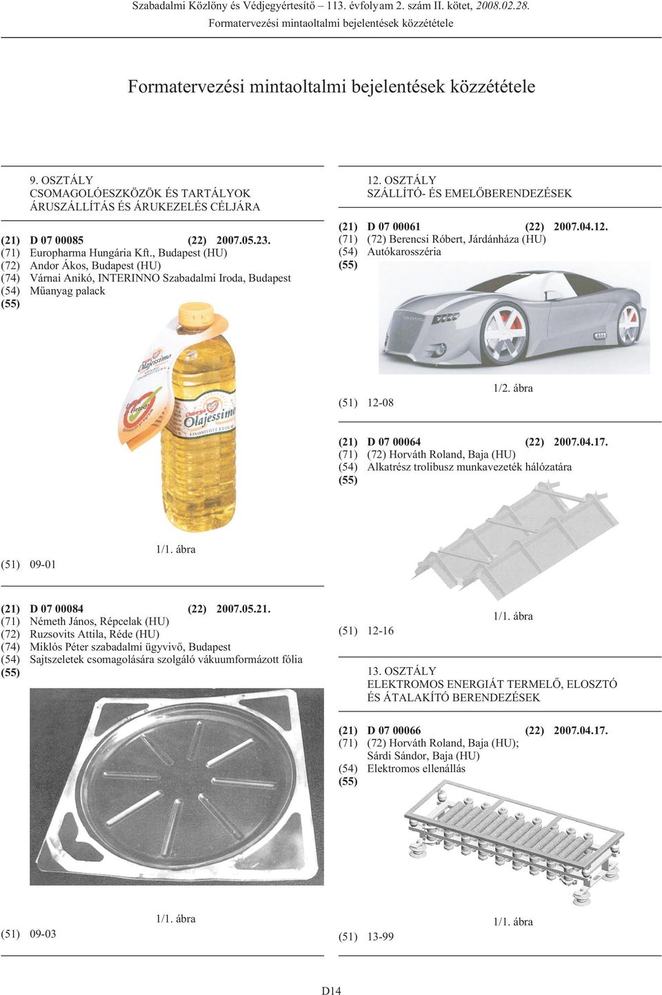 OSZTÁLY SZÁLLÍTÓ- ÉS EMELÕBERENDEZÉSEK (21) D 07 00061 (22) 2007.04.12. (71) (72) Berencsi Róbert, Járdánháza (HU) (54) Autókarosszéria (51) 12-08 1/2. ábra (21) D 07 00064 (22) 2007.04.17.